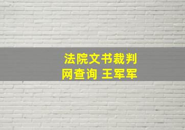 法院文书裁判网查询 王军军